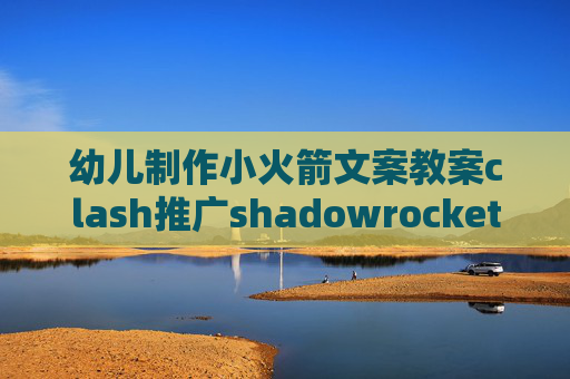 幼儿制作小火箭文案教案clash推广shadowrocket苹果账号购买