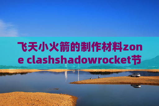 飞天小火箭的制作材料zone clashshadowrocket节点怎么获取