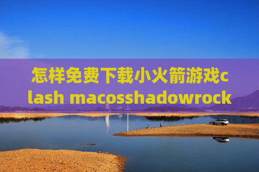 怎样免费下载小火箭游戏clash macosshadowrocket怎么设置pac