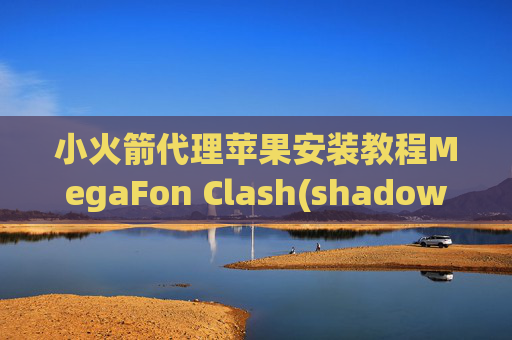 小火箭代理苹果安装教程MegaFon Clash(shadowrocket彻底下架