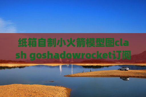 纸箱自制小火箭模型图clash goshadowrocket订阅没有节点