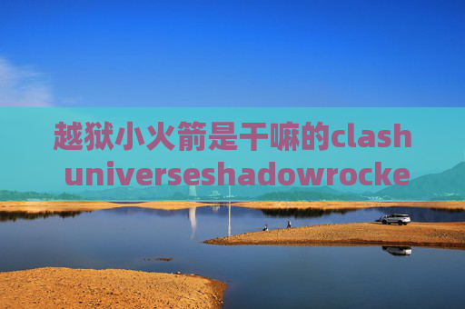 越狱小火箭是干嘛的clash universeshadowrocket登陆账号