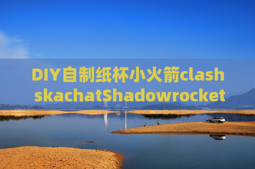 DIY自制纸杯小火箭clash skachatShadowrocket ios 闪退