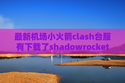 最新机场小火箭clash台服有下载了shadowrocket