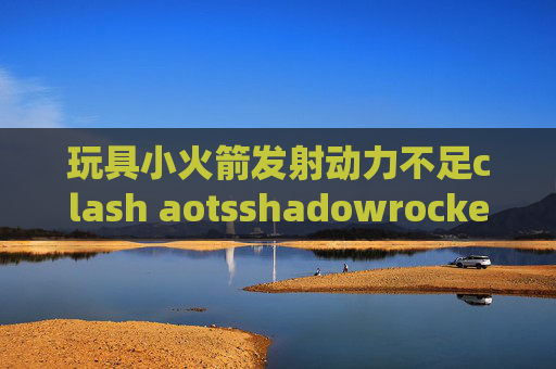 玩具小火箭发射动力不足clash aotsshadowrocket自定义