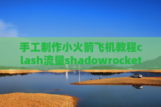 手工制作小火箭飞机教程clash流量shadowrocket能用了吗