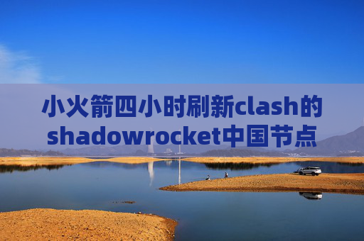 小火箭四小时刷新clash的shadowrocket中国节点