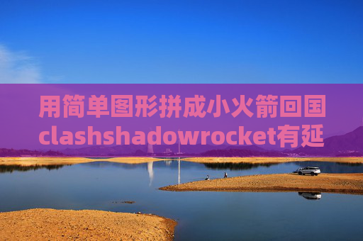 用简单图形拼成小火箭回国clashshadowrocket有延迟连不上