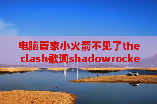 电脑管家小火箭不见了the clash歌词shadowrocket官网入口