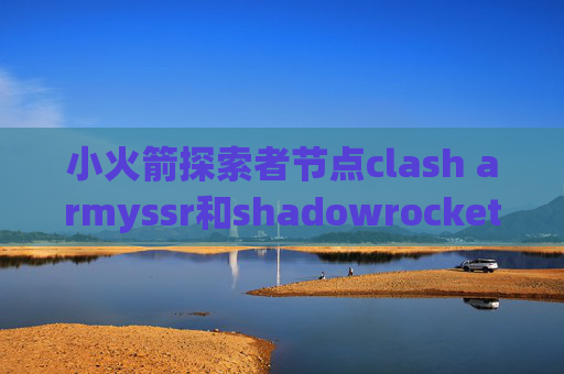 小火箭探索者节点clash armyssr和shadowrocket区别