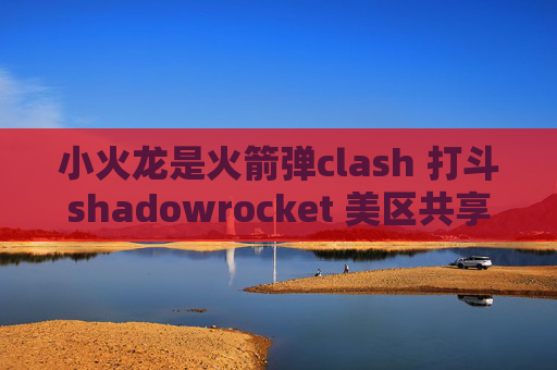 小火龙是火箭弹clash 打斗shadowrocket 美区共享