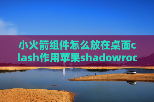 小火箭组件怎么放在桌面clash作用苹果shadowrocket无法订阅