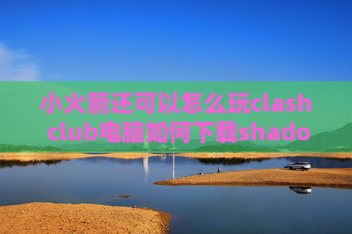 小火箭还可以怎么玩clash club电脑如何下载shadowrocket