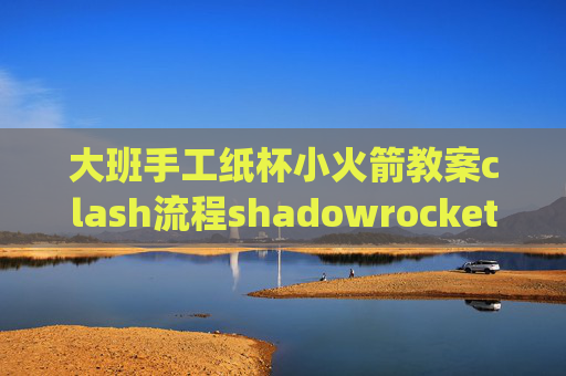 大班手工纸杯小火箭教案clash流程shadowrocket怎么用pc