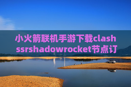 小火箭联机手游下载clash ssrshadowrocket节点订阅教程