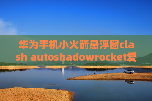 华为手机小火箭悬浮窗clash autoshadowrocket爱思助手