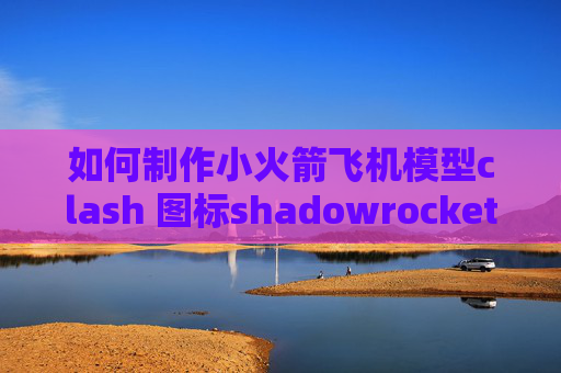 如何制作小火箭飞机模型clash 图标shadowrocket 浏览器