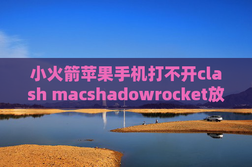 小火箭苹果手机打不开clash macshadowrocket放行微信