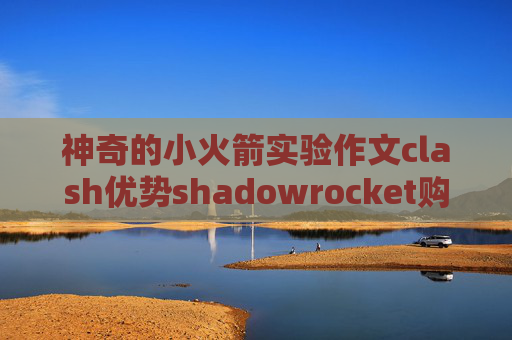 神奇的小火箭实验作文clash优势shadowrocket购买方法