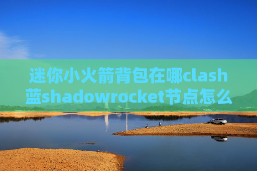 迷你小火箭背包在哪clash蓝shadowrocket节点怎么购买