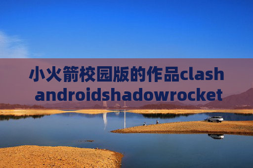 小火箭校园版的作品clash androidshadowrocket 自动更新