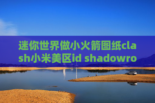 迷你世界做小火箭图纸clash小米美区id shadowrocket