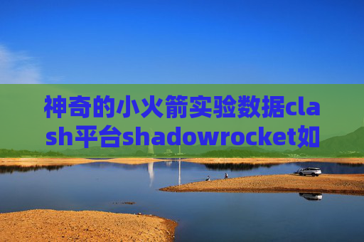 神奇的小火箭实验数据clash平台shadowrocket如何添加节点