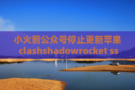 小火箭公众号停止更新苹果 clashshadowrocket ssr免流