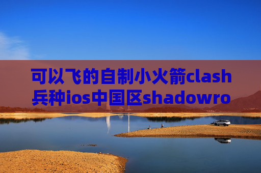 可以飞的自制小火箭clash兵种ios中国区shadowrocket