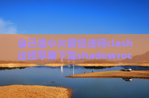 自己造小火箭犯法吗clash出招苹果下架shadowrocket