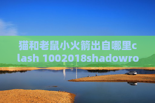 猫和老鼠小火箭出自哪里clash 1002018shadowrocket配置