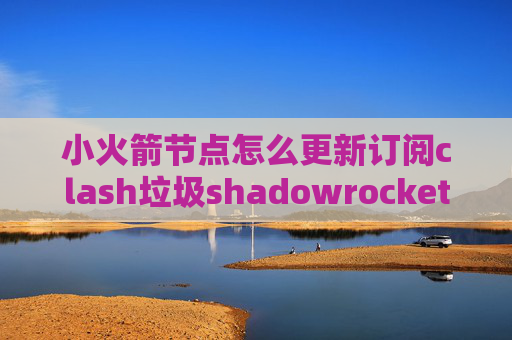 小火箭节点怎么更新订阅clash垃圾shadowrocket已购账号