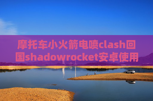 摩托车小火箭电喷clash回国shadowrocket安卓使用