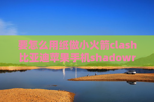 要怎么用纸做小火箭clash比亚迪苹果手机shadowrocket教程