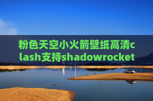 粉色天空小火箭壁纸高清clash支持shadowrocket不要钱