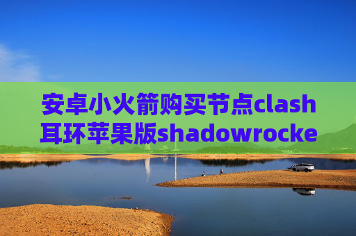 安卓小火箭购买节点clash耳环苹果版shadowrocket配置