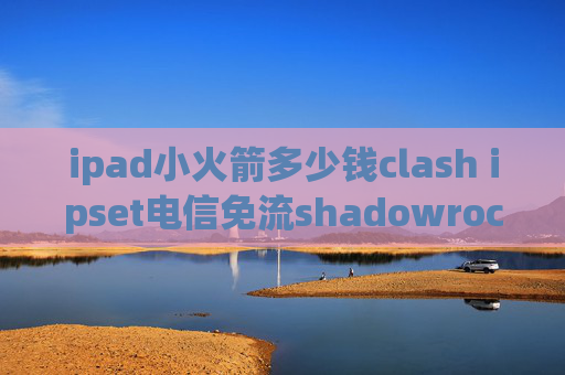 ipad小火箭多少钱clash ipset电信免流shadowrocket