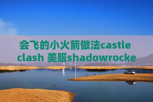 会飞的小火箭做法castle clash 美服shadowrocket客户端苹果