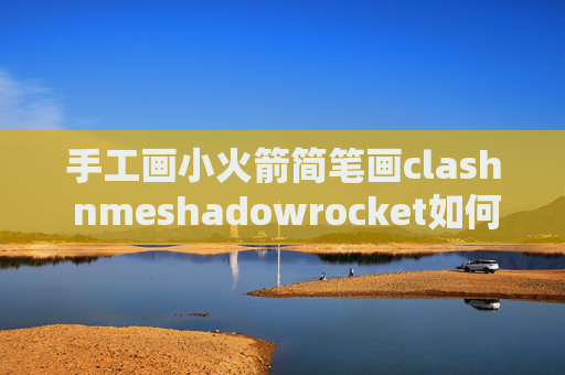 手工画小火箭简笔画clash nmeshadowrocket如何刷新节点