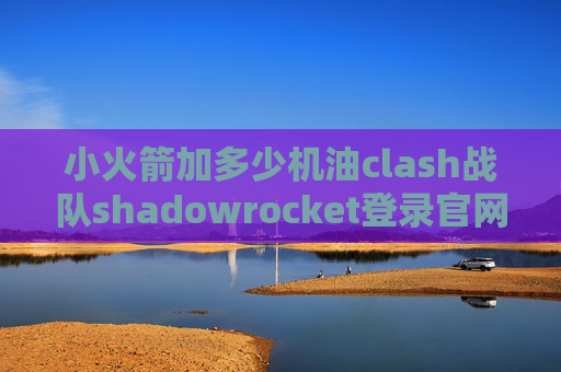 小火箭加多少机油clash战队shadowrocket登录官网