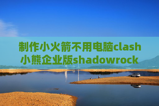 制作小火箭不用电脑clash小熊企业版shadowrocket