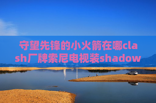 守望先锋的小火箭在哪clash厂牌索尼电视装shadowrocket