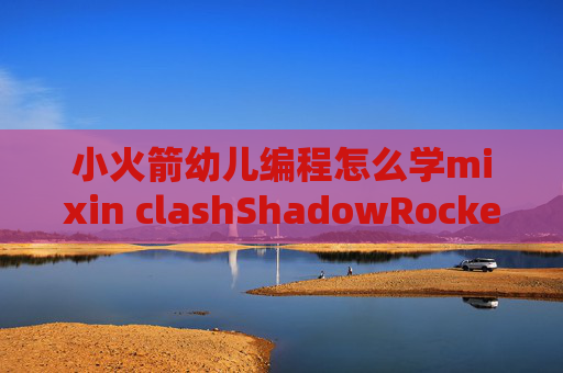 小火箭幼儿编程怎么学mixin clashShadowRocket极速网络