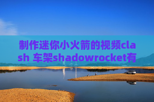 制作迷你小火箭的视频clash 车架shadowrocket有啥用