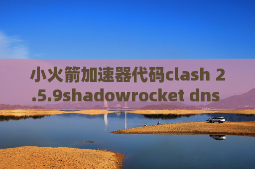 小火箭加速器代码clash 2.5.9shadowrocket dns 覆写