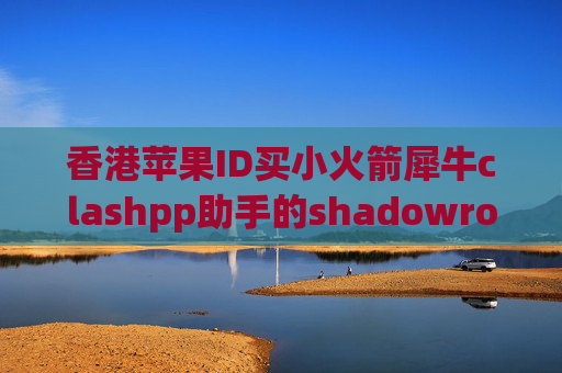 香港苹果ID买小火箭犀牛clashpp助手的shadowrocket