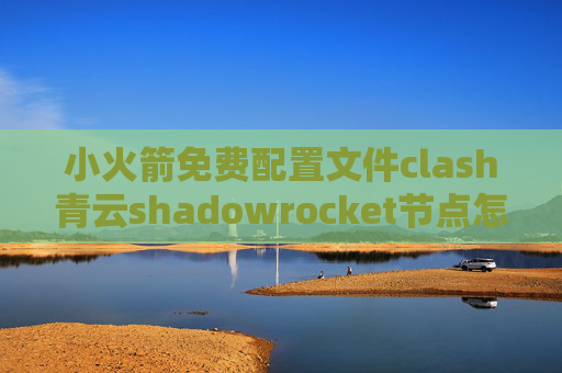 小火箭免费配置文件clash青云shadowrocket节点怎么获得