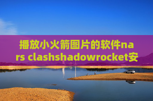 播放小火箭图片的软件nars clashshadowrocket安卓节点