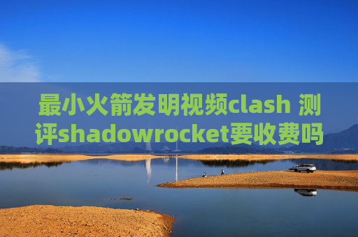 最小火箭发明视频clash 测评shadowrocket要收费吗