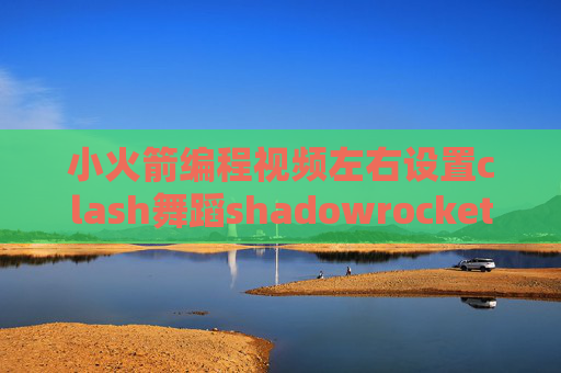 小火箭编程视频左右设置clash舞蹈shadowrocket收费怎么下载